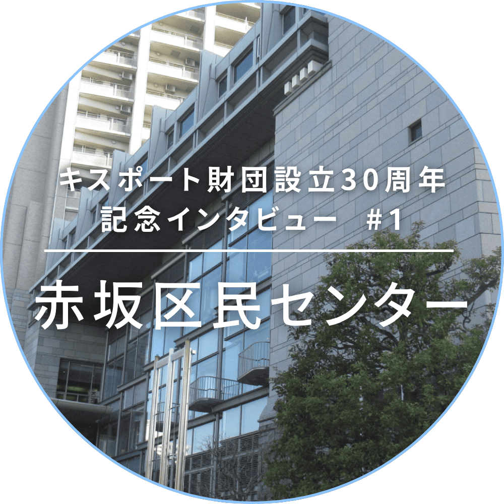 キスポート財団設立30周年記念インタビュー #1 赤坂区民センター